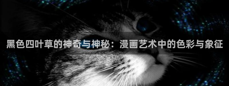 汗汗漫画在线观看免费版完整：黑色四叶草的神奇与神秘：漫画艺术中的色彩与象征