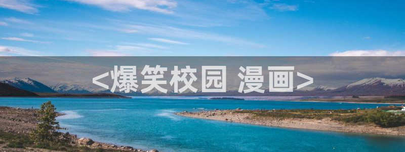 歪歪漫画—汗汗漫画：<爆笑校园 漫画>