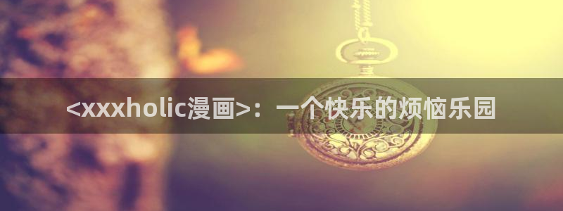 汗汗漫画a：<xxxholic漫画>：一个快乐的烦恼乐园