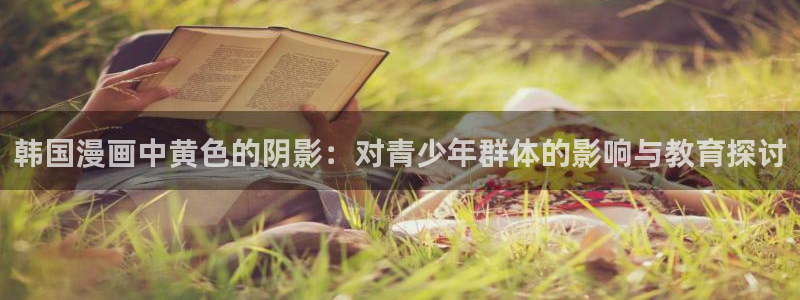 汗汗漫画 羞羞：韩国漫画中黄色的阴影：对青少年群体的影响与教育探讨