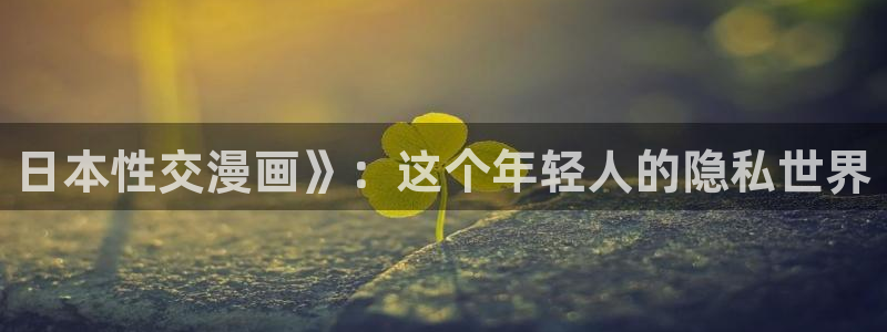 汗汗漫画首页网站：日本性交漫画》：这个年轻人的隐私世界