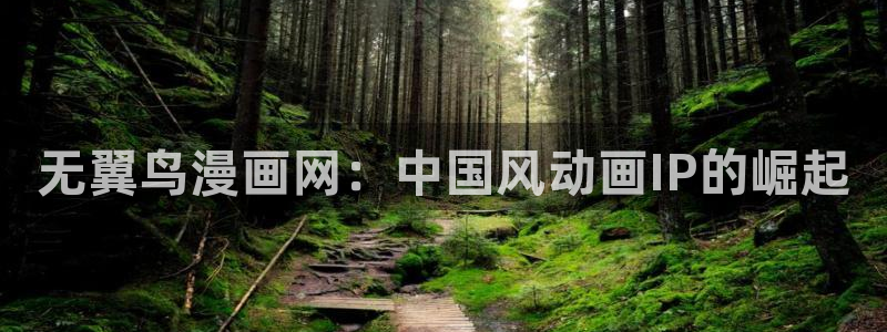 汗汗漫画在线免费看：无翼鸟漫画网：中国风动画IP的崛起